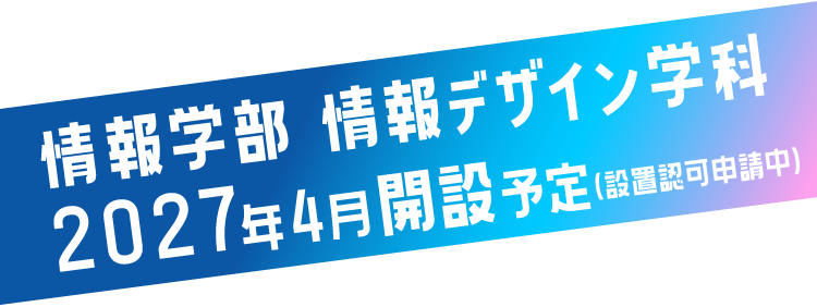 IT業界、人が不足してるってよ。情報学部情報デザイン学科2027年4月開設予定（設置認可申請中）